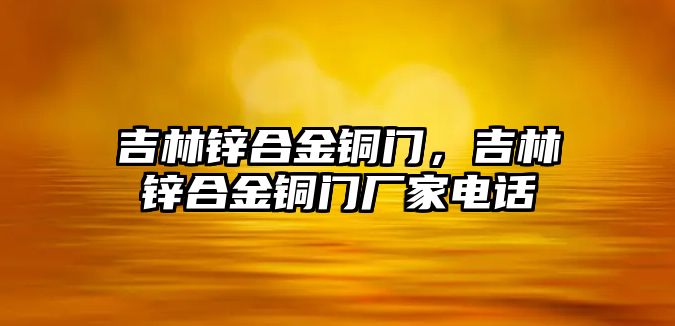 吉林鋅合金銅門(mén)，吉林鋅合金銅門(mén)廠(chǎng)家電話(huà)